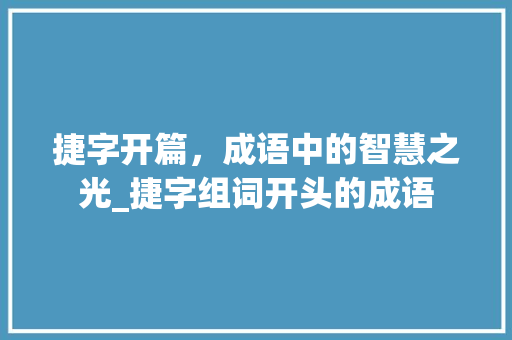 捷字开篇，成语中的智慧之光_捷字组词开头的成语 古代典籍