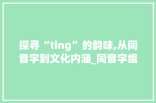 探寻“ting”的韵味,从同音字到文化内涵_同音字组词列ting
