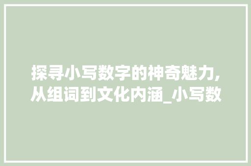 探寻小写数字的神奇魅力,从组词到文化内涵_小写数字组词有哪些