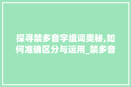 探寻禁多音字组词奥秘,如何准确区分与运用_禁多音字组词如何区分
