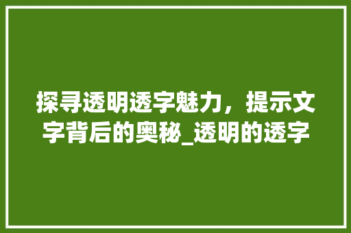 探寻透明透字魅力，提示文字背后的奥秘_透明的透字组词拼音