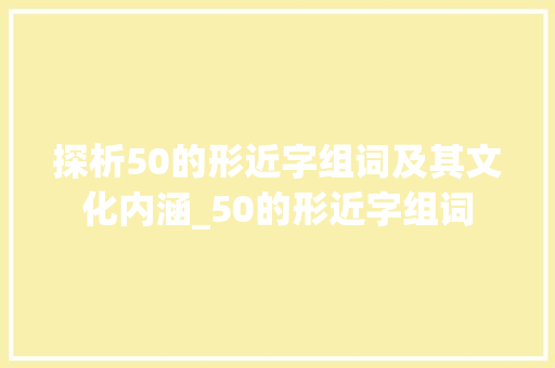 探析50的形近字组词及其文化内涵_50的形近字组词