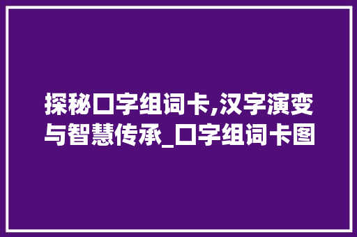探秘囗字组词卡,汉字演变与智慧传承_囗字组词卡图片大全