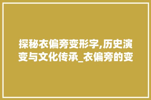 探秘衣偏旁变形字,历史演变与文化传承_衣偏旁的变形字组词