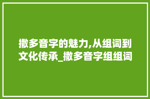 撒多音字的魅力,从组词到文化传承_撒多音字组组词