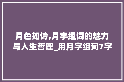 月色如诗,月字组词的魅力与人生哲理_用月字组词7字