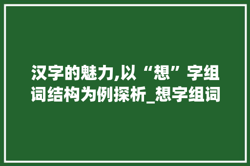 汉字的魅力,以“想”字组词结构为例探析_想字组词结构是什么