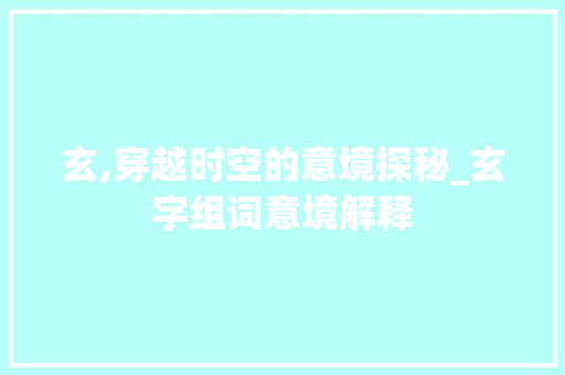 玄,穿越时空的意境探秘_玄字组词意境解释
