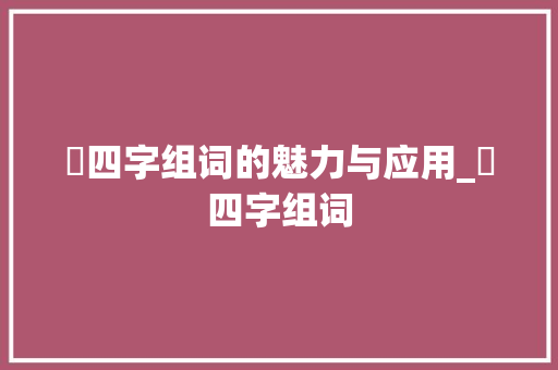 脁四字组词的魅力与应用_脁四字组词