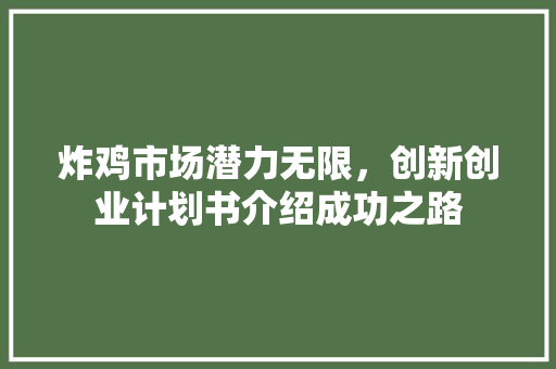 炸鸡市场潜力无限，创新创业计划书介绍成功之路