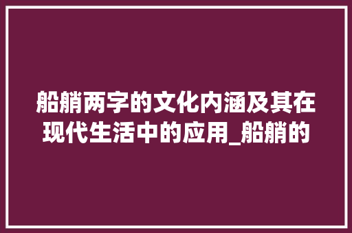 船艄两字的文化内涵及其在现代生活中的应用_船艄的艄两字组词