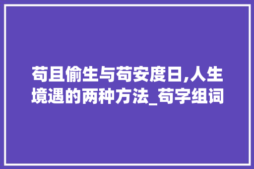 苟且偷生与苟安度日,人生境遇的两种方法_苟字组词两字词