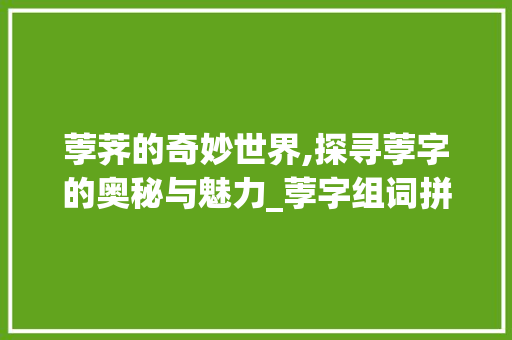 荸荠的奇妙世界,探寻荸字的奥秘与魅力_荸字组词拼音怎么写