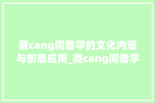 藏cang同音字的文化内涵与创意应用_藏cang同音字组词 近义词汇