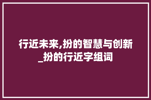 行近未来,扮的智慧与创新_扮的行近字组词