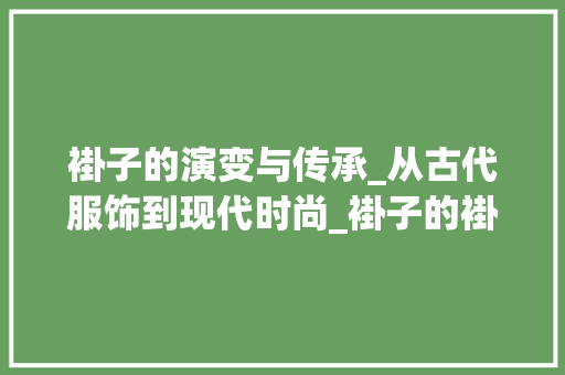 褂子的演变与传承_从古代服饰到现代时尚_褂子的褂字组词和拼音