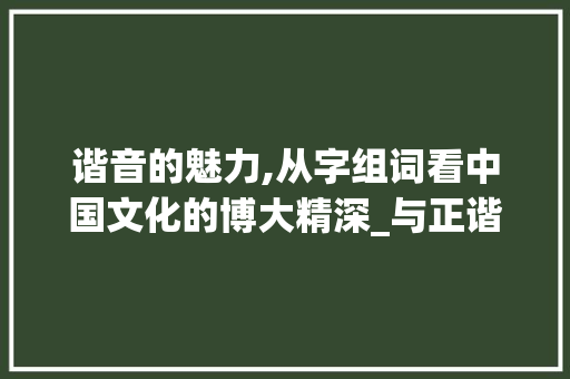 谐音的魅力,从字组词看中国文化的博大精深_与正谐音的字组词