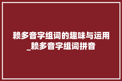 赖多音字组词的趣味与运用_赖多音字组词拼音 反义词汇