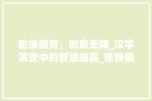 轮换偏旁，创意无限_汉字演变中的智慧结晶_轮换偏旁成新字组词 英语单词