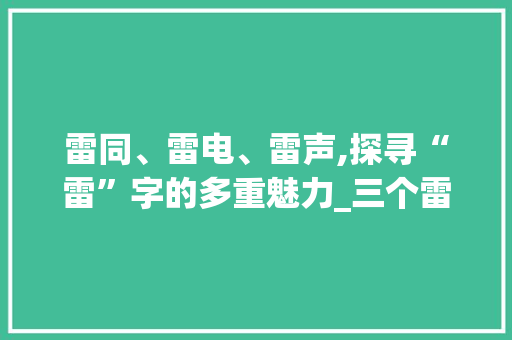 雷同、雷电、雷声,探寻“雷”字的多重魅力_三个雷字组词大全