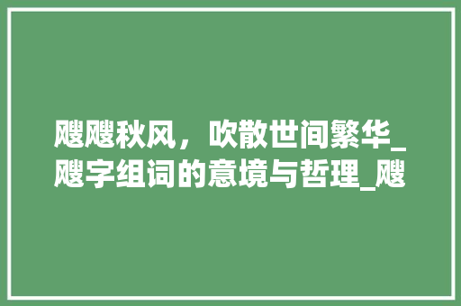 飕飕秋风，吹散世间繁华_飕字组词的意境与哲理_飕的行近字组词