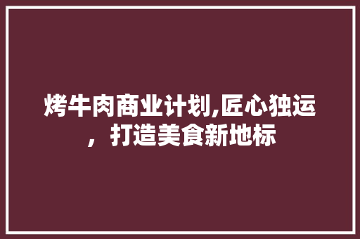 烤牛肉商业计划,匠心独运，打造美食新地标