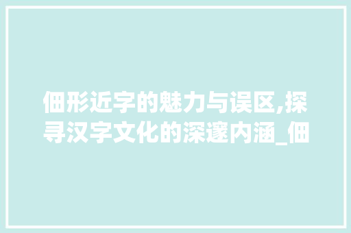 佃形近字的魅力与误区,探寻汉字文化的深邃内涵_佃形近字组词