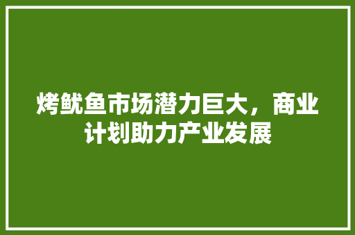 烤鱿鱼市场潜力巨大，商业计划助力产业发展