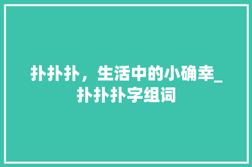扑扑扑，生活中的小确幸_扑扑扑字组词