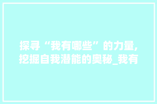 探寻“我有哪些”的力量,挖掘自我潜能的奥秘_我有哪些的字组词