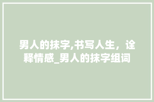 男人的抹字,书写人生，诠释情感_男人的抹字组词