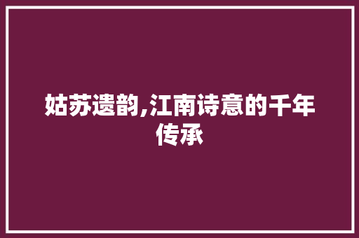 姑苏遗韵,江南诗意的千年传承