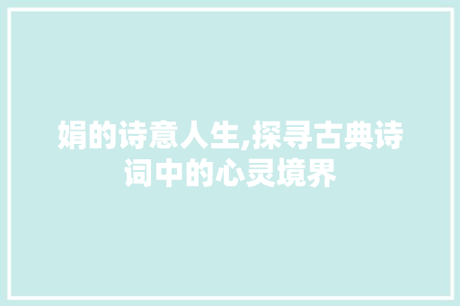 娟的诗意人生,探寻古典诗词中的心灵境界
