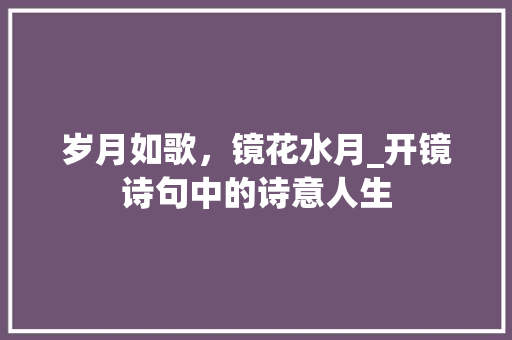 岁月如歌，镜花水月_开镜诗句中的诗意人生 古代典籍