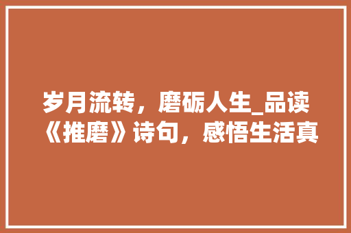 岁月流转，磨砺人生_品读《推磨》诗句，感悟生活真谛