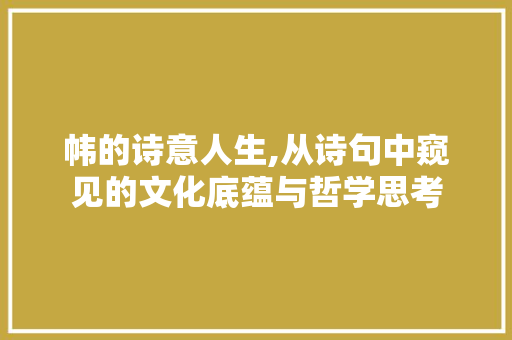 帏的诗意人生,从诗句中窥见的文化底蕴与哲学思考