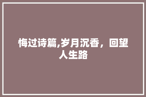悔过诗篇,岁月沉香，回望人生路
