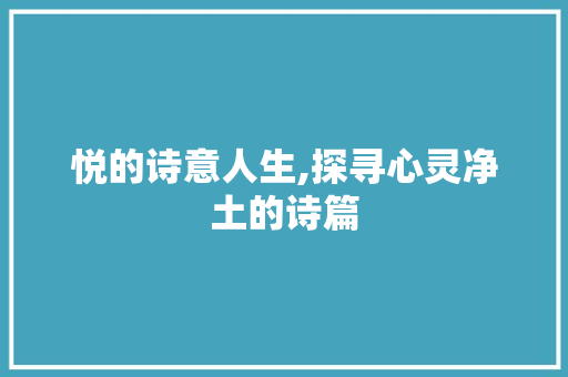 悦的诗意人生,探寻心灵净土的诗篇 成语汇编