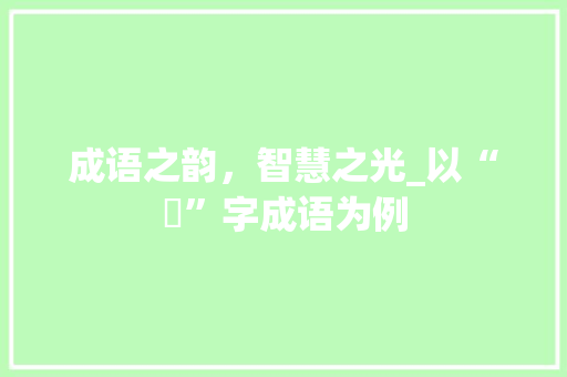 成语之韵，智慧之光_以“皀”字成语为例