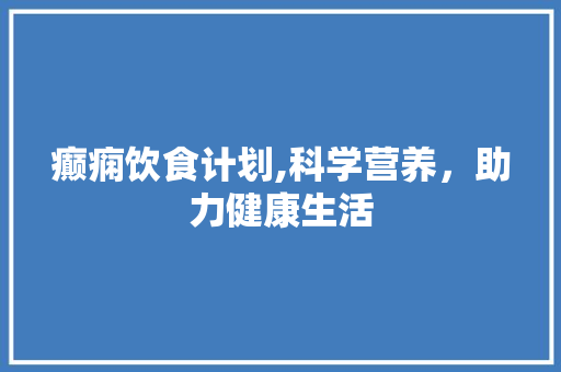 癫痫饮食计划,科学营养，助力健康生活