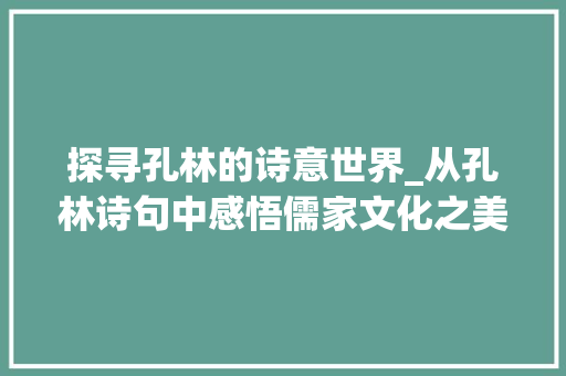 探寻孔林的诗意世界_从孔林诗句中感悟儒家文化之美