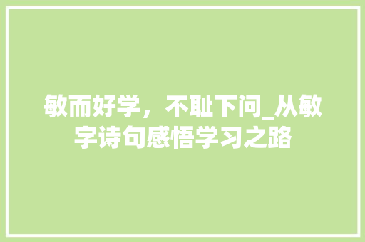 敏而好学，不耻下问_从敏字诗句感悟学习之路 反义词汇