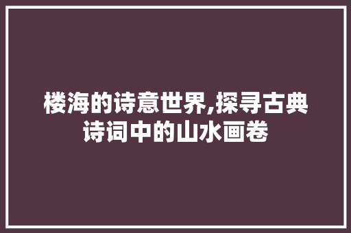 楼海的诗意世界,探寻古典诗词中的山水画卷