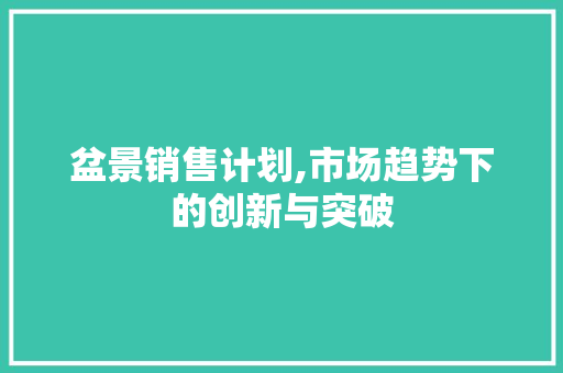盆景销售计划,市场趋势下的创新与突破