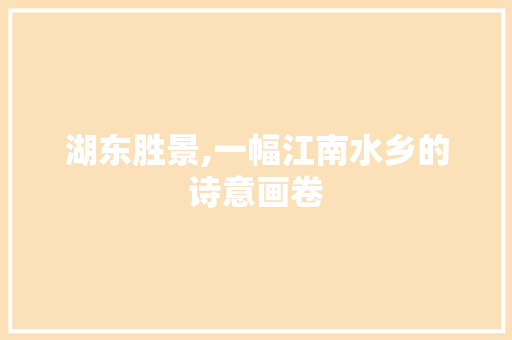 湖东胜景,一幅江南水乡的诗意画卷
