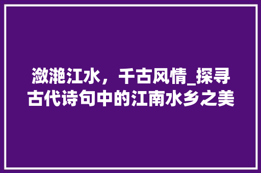 潋滟江水，千古风情_探寻古代诗句中的江南水乡之美 诗词佳句