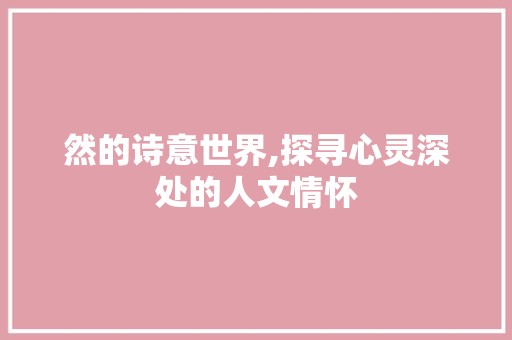 然的诗意世界,探寻心灵深处的人文情怀