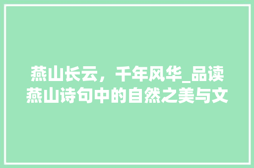 燕山长云，千年风华_品读燕山诗句中的自然之美与文化底蕴