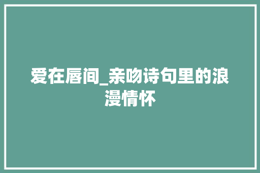 爱在唇间_亲吻诗句里的浪漫情怀