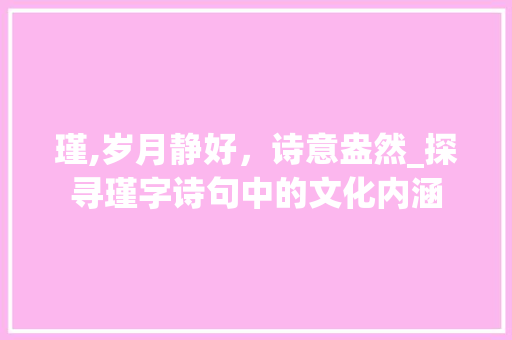瑾,岁月静好，诗意盎然_探寻瑾字诗句中的文化内涵